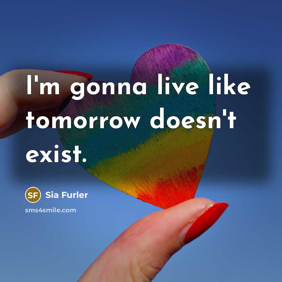 “I'm gonna live like tomorrow doesn't exist.…” quote by Sia Furler