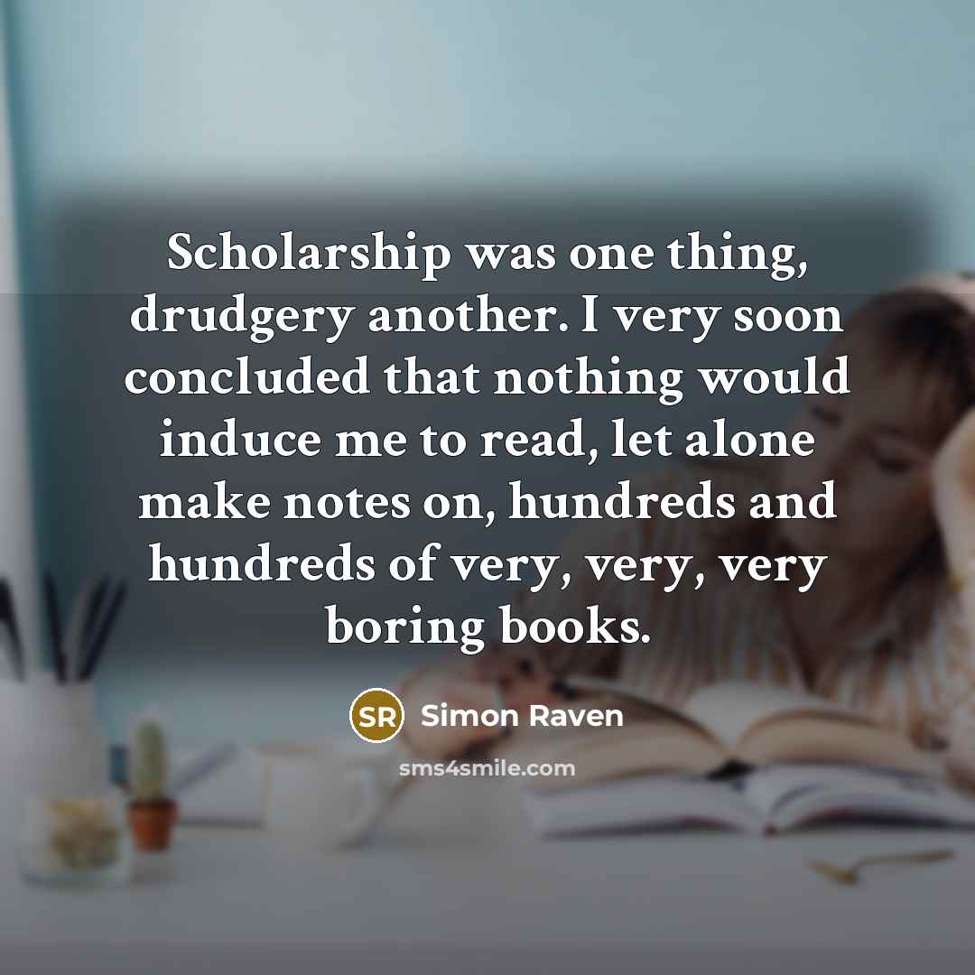 “Scholarship was one thing, drudgery another. I very soon concluded…” quote by Simon Raven