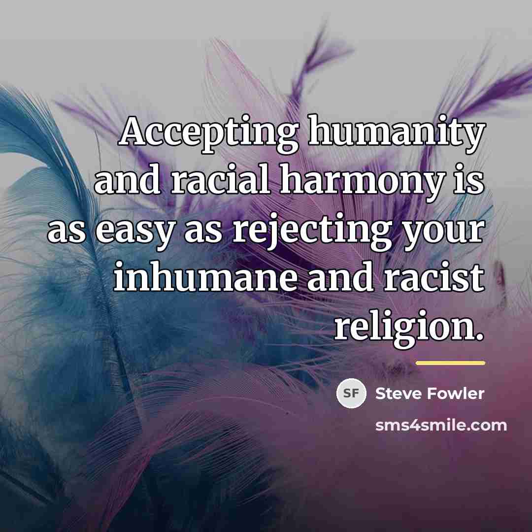 “Accepting humanity and racial harmony is as easy as rejecting…” quote by Steve Fowler