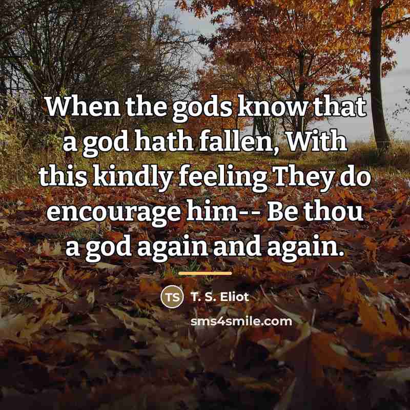 “When the gods know that a god hath fallen, With…” quote by T. S. Eliot