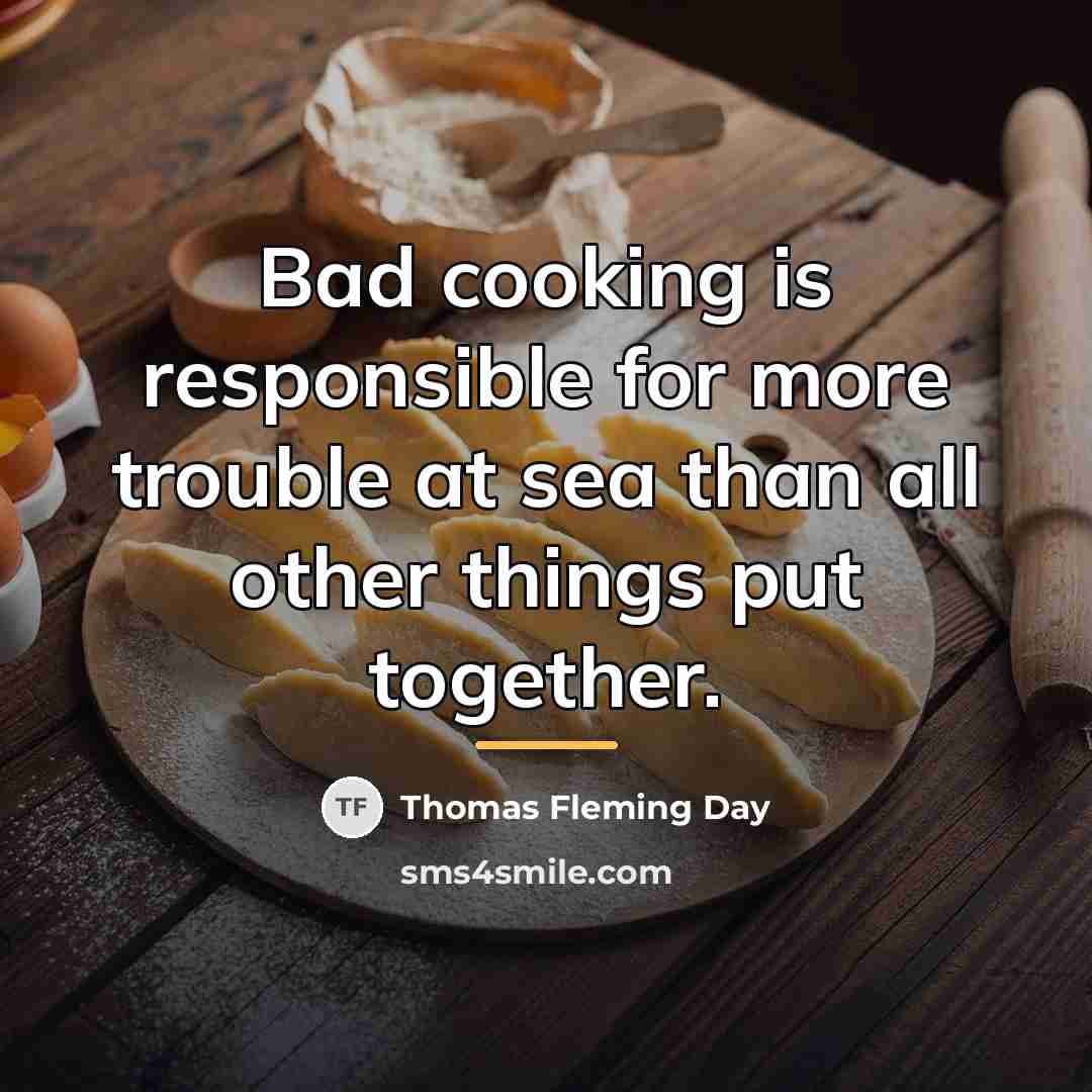 “Bad cooking is responsible for more trouble at sea than…” quote by Thomas Fleming Day