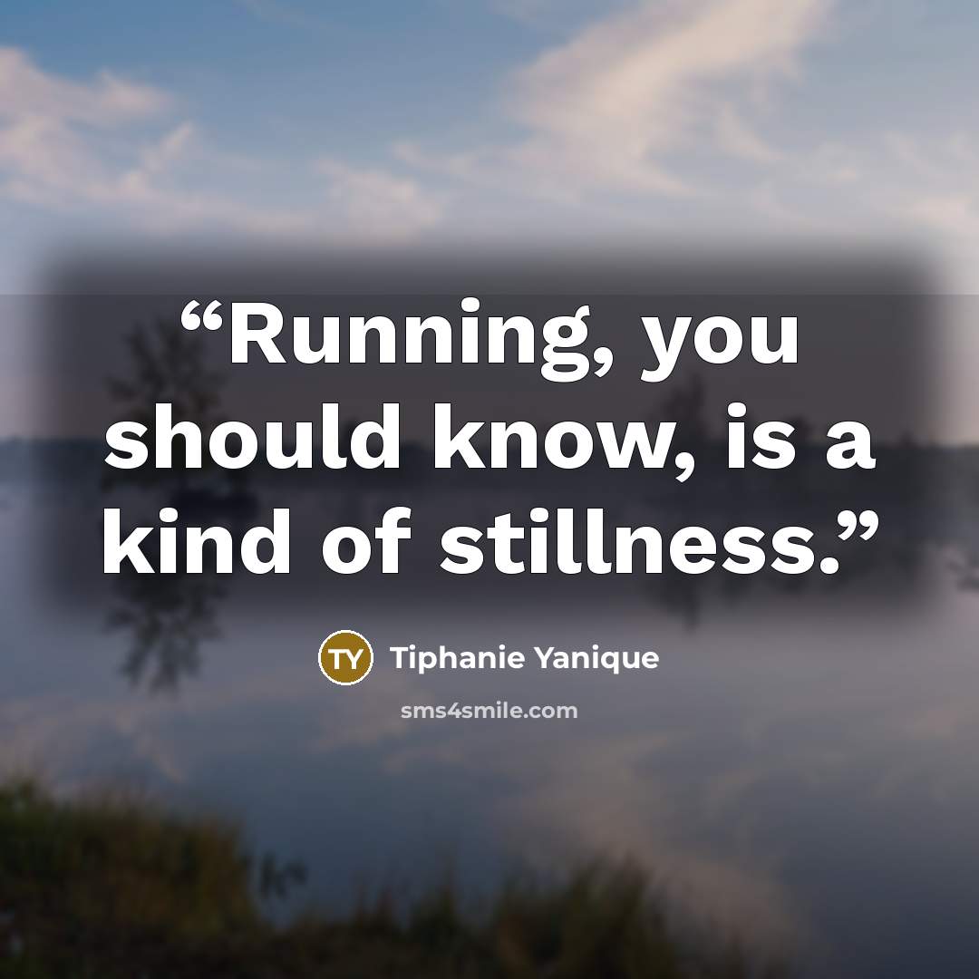 “Running, you should know, is a kind of stillness.” quote by Tiphanie Yanique