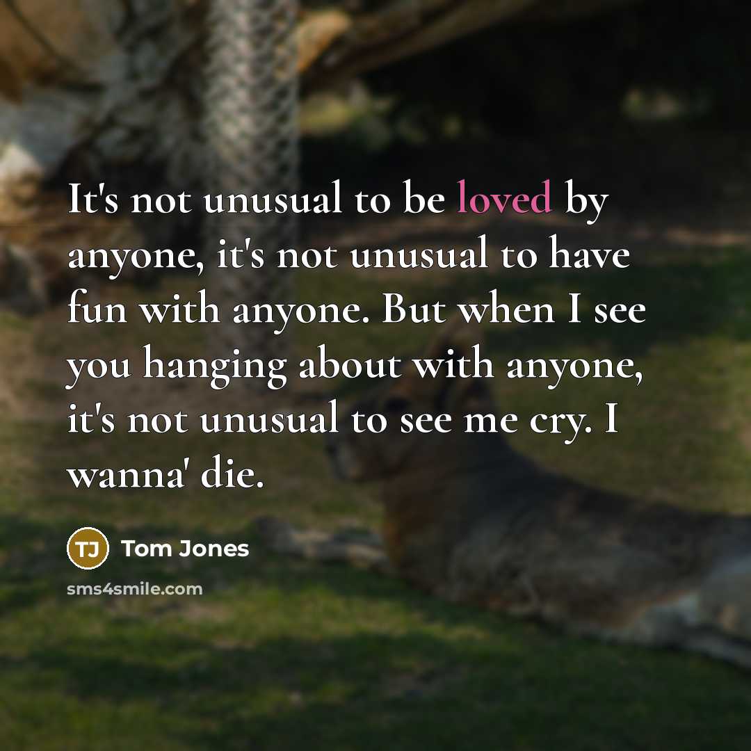 “It's not unusual to be loved by anyone, it's not…” quote by Tom Jones