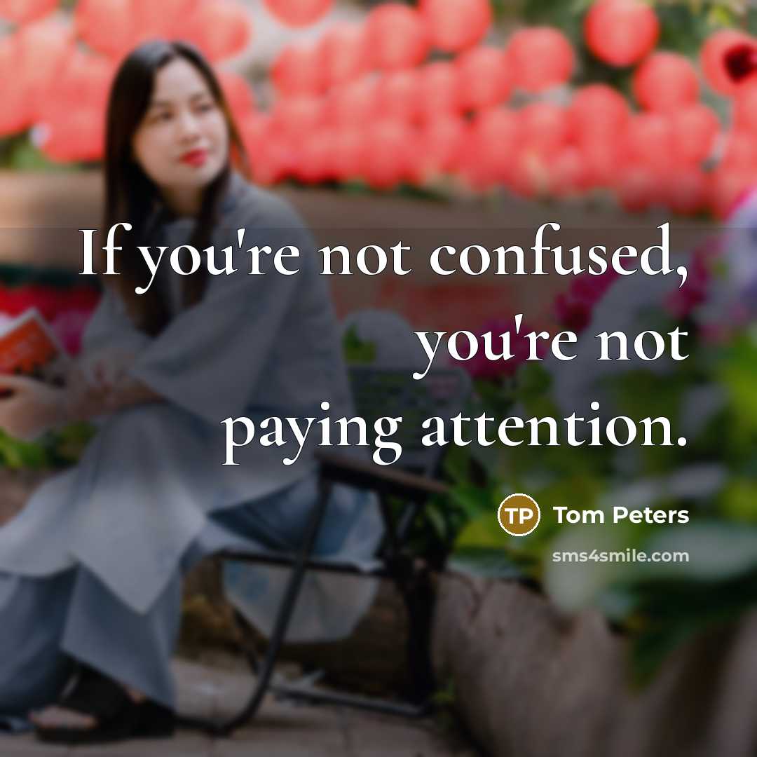 “If you're not confused, you're not paying attention.…” quote by Tom Peters