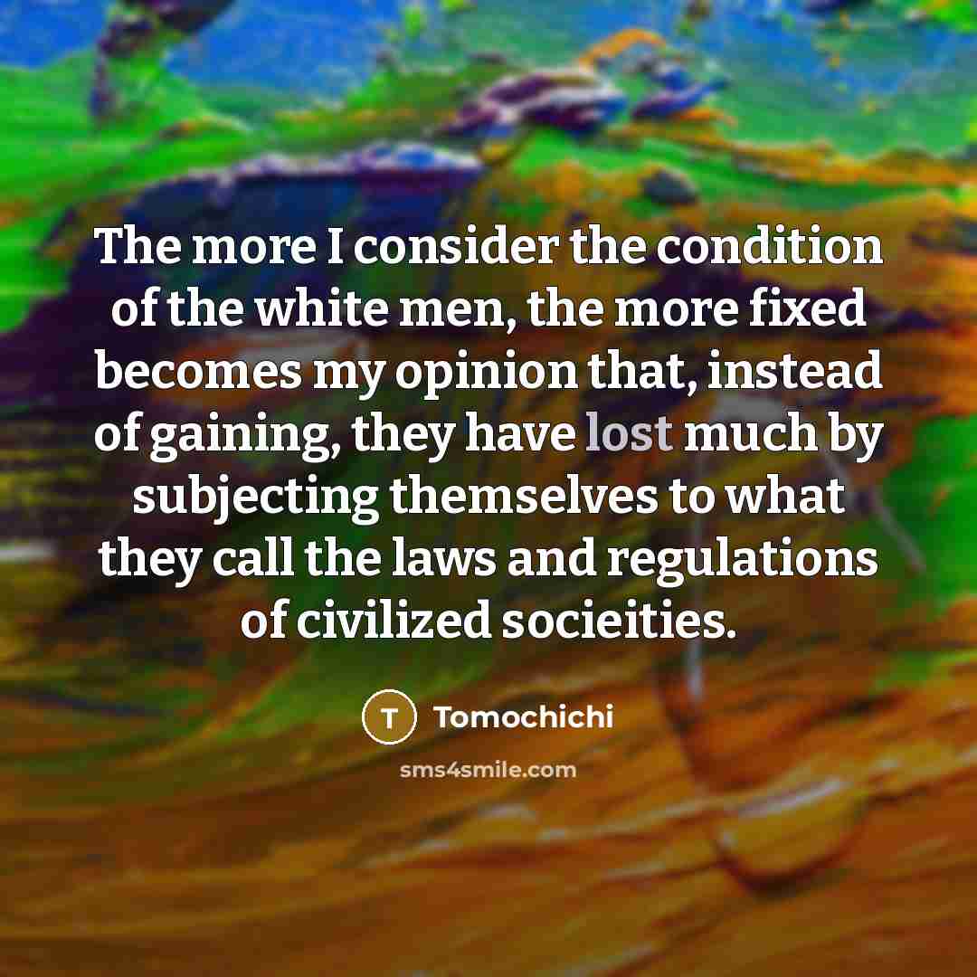“The more I consider the condition of the white men,…” quote by Tomochichi