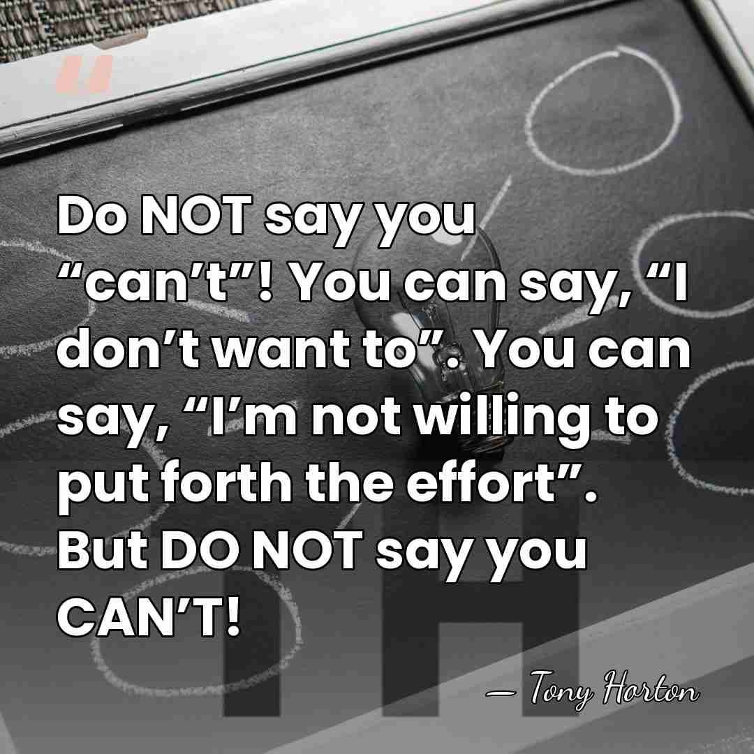 Do NOT say you “can’t”! You can say, “I don’t want to”.&hellip; - Tony Horton