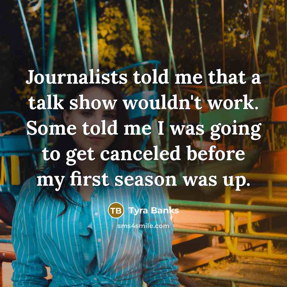 “Journalists told me that a talk show wouldn't work. Some…” quote by Tyra Banks