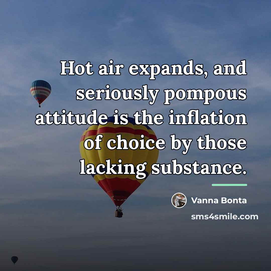 “Hot air expands, and seriously pompous attitude is the inflation…” quote by Vanna Bonta