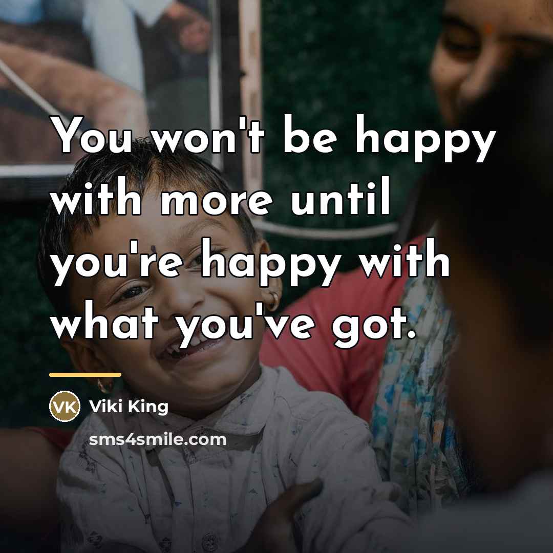 “You won't be happy with more until you're happy with…” quote by Viki King