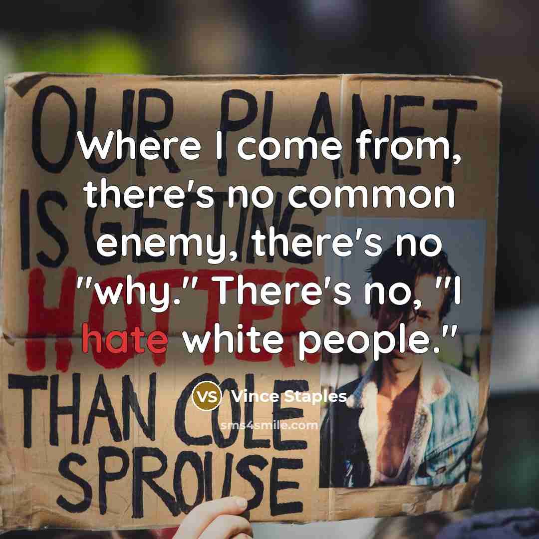 “Where I come from, there's no common enemy, there's no…” quote by Vince Staples