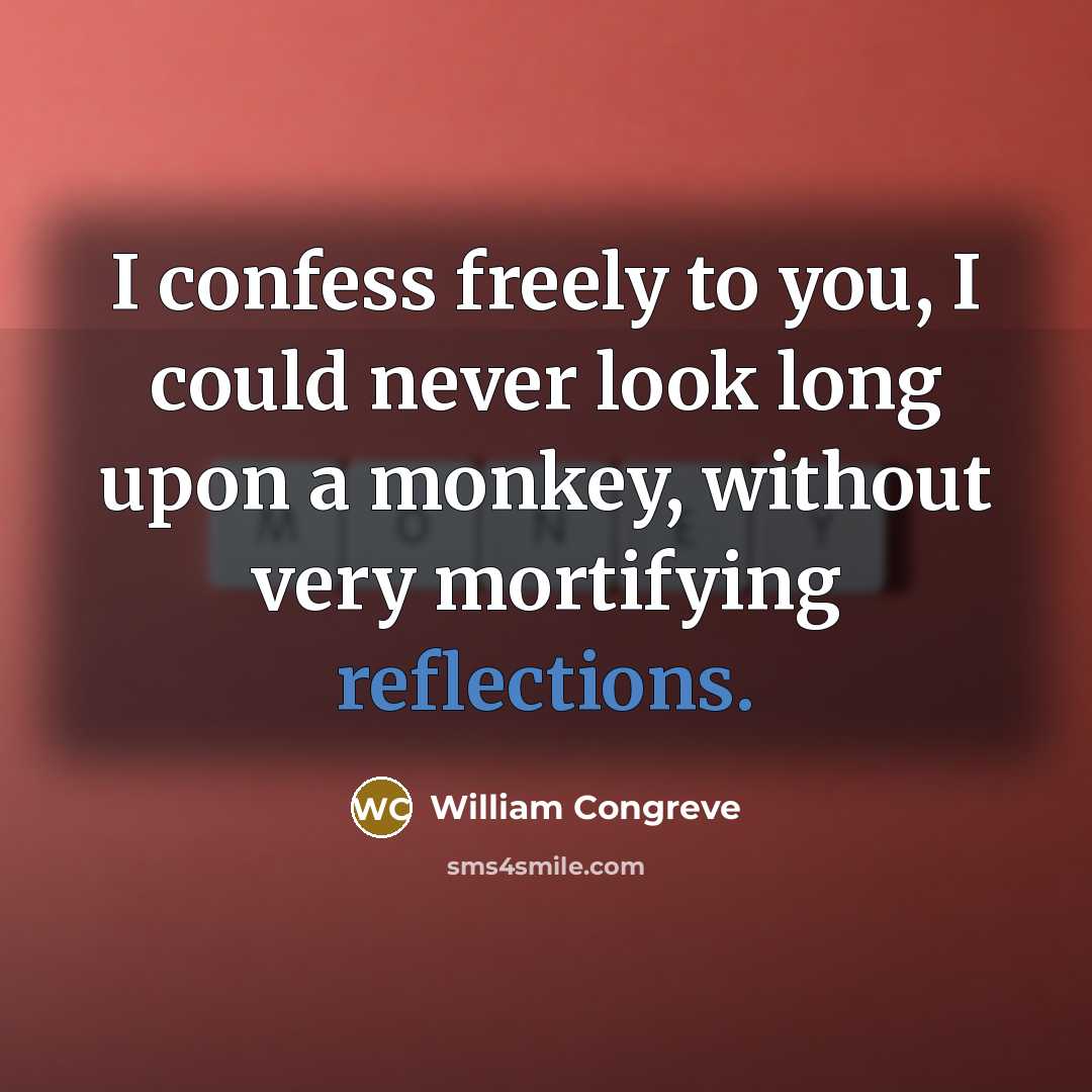 “I confess freely to you, I could never look long upon a monkey, without very mortifying reflections.” quote by William Congreve