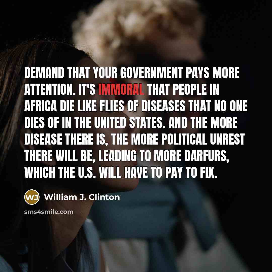 “Demand that your government pays more attention. It's immoral that…” quote by William J. Clinton