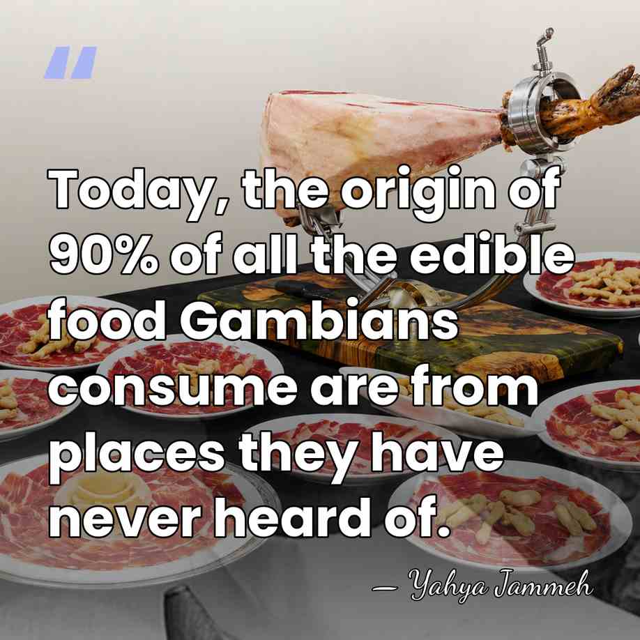 Today, the origin of 90% of all the edible food Gambians consume&hellip; - Yahya Jammeh