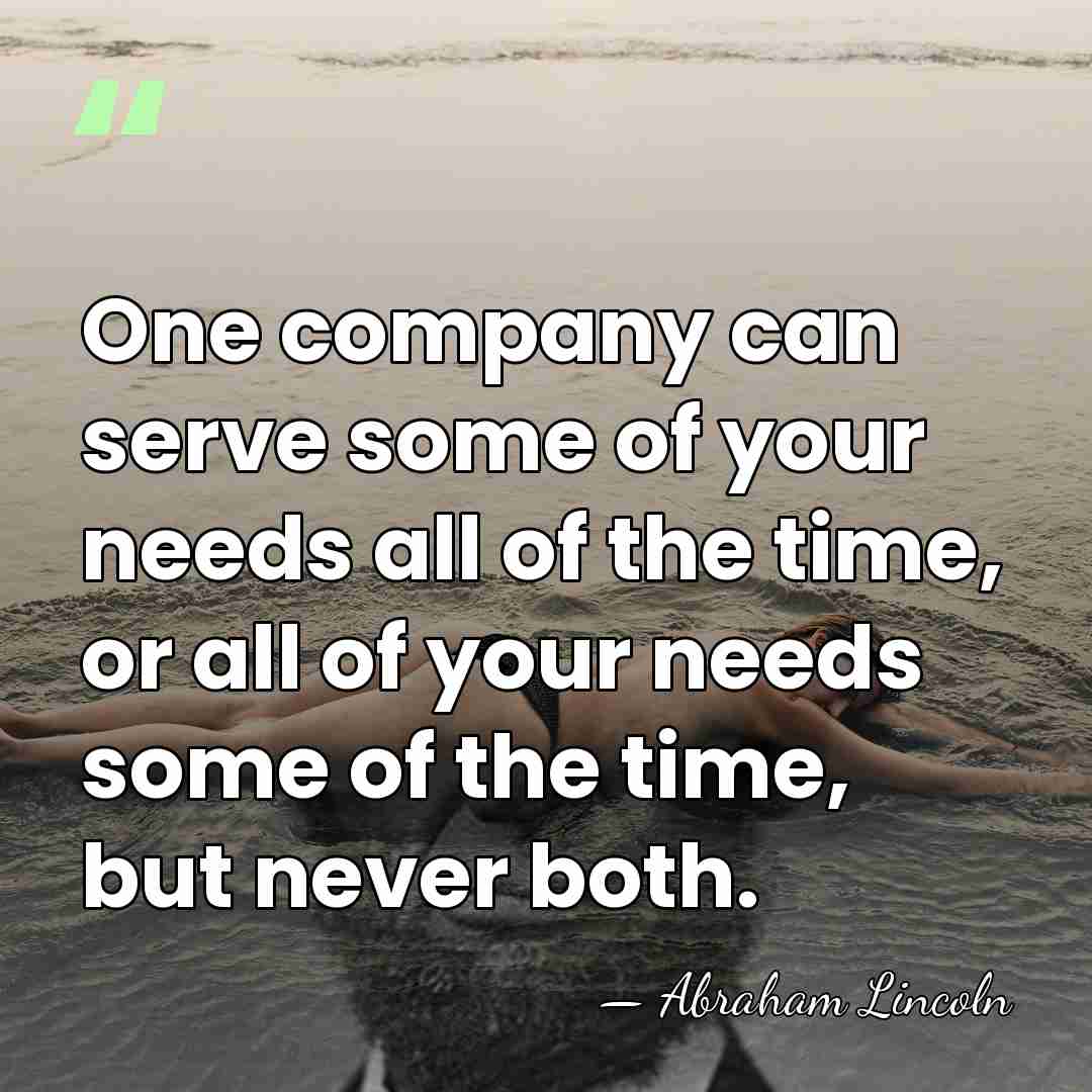 One company can serve some of your needs all of the time,&hellip; - Abraham Lincoln