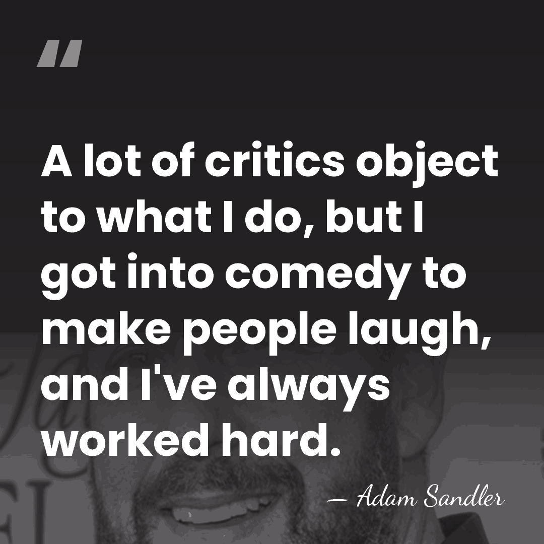 A lot of critics object to what I do, but I got&hellip; - Adam Sandler