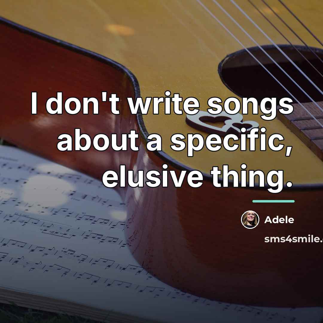 “I don't write songs about a specific, elusive thing.…” quote by Adele