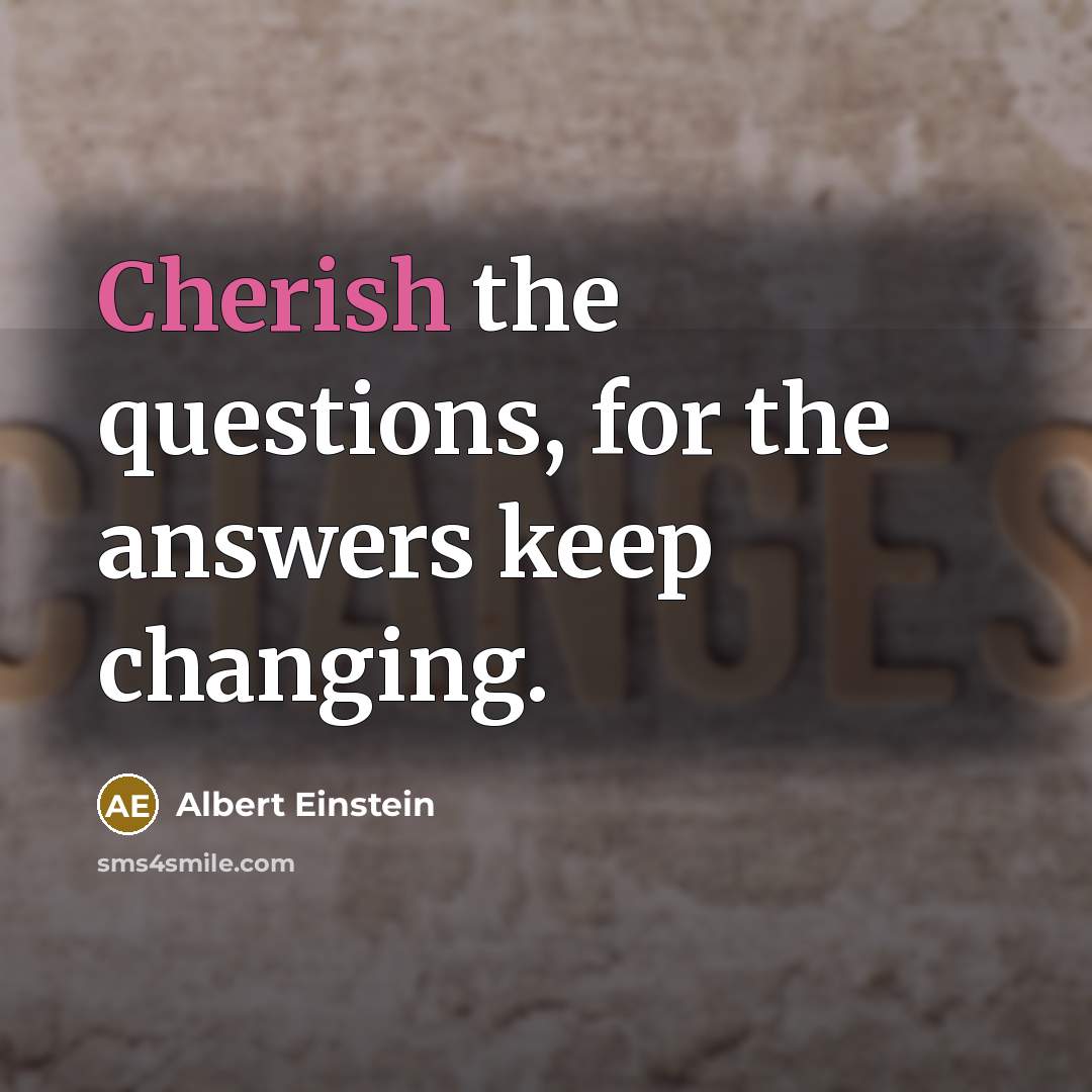 “Cherish the questions, for the answers keep changing.…” quote by Albert Einstein