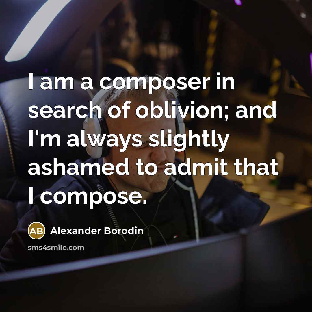 “I am a composer in search of oblivion; and I'm…” quote by Alexander Borodin
