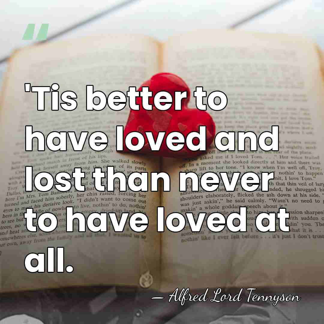 'Tis better to have loved and lost than never to have loved&hellip; - Alfred Lord Tennyson