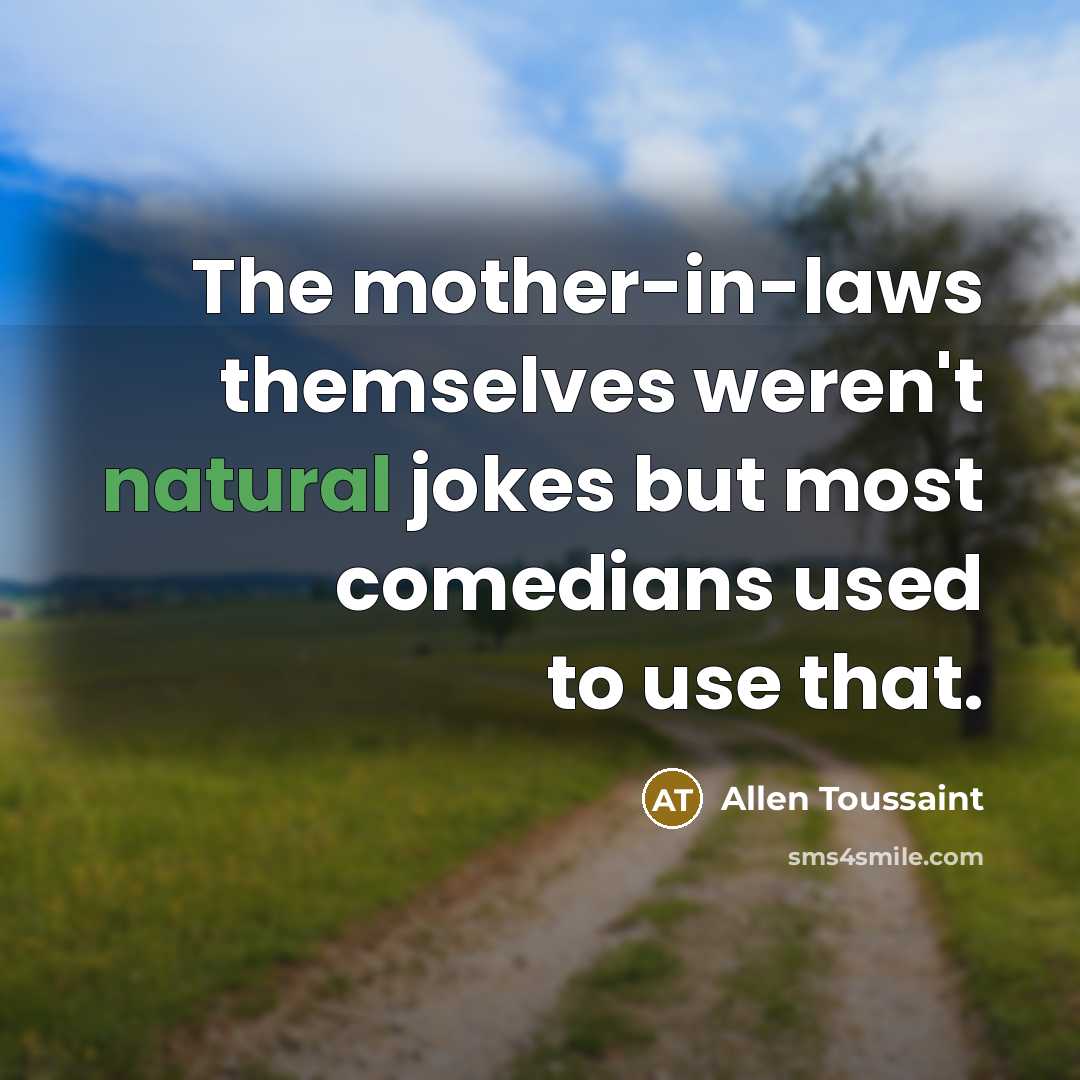 “The mother-in-laws themselves weren't natural jokes but most comedians used…” quote by Allen Toussaint