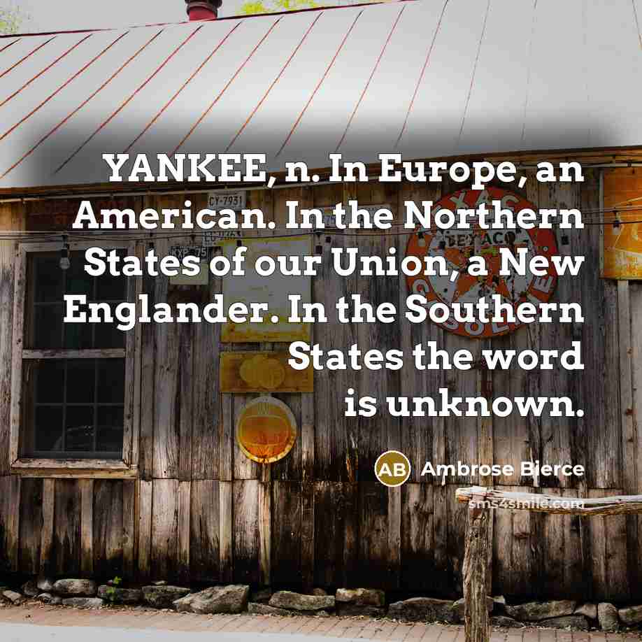“YANKEE, n. In Europe, an American. In the Northern States of our Union, a New Englander. In the Southern States the word is unknown.” quote by Ambrose Bierce