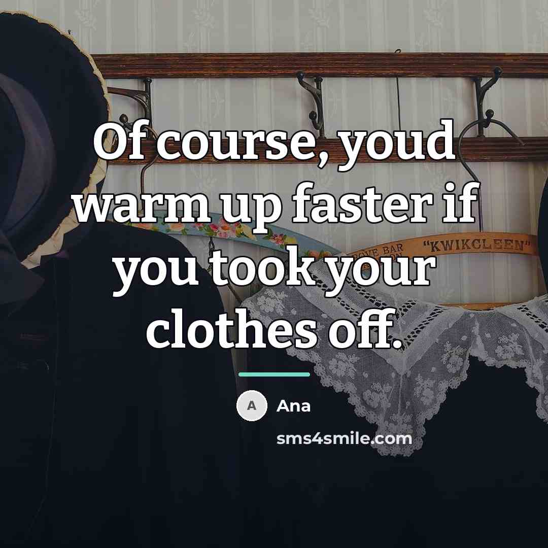 “Of course, youd warm up faster if you took your…” quote by Ana