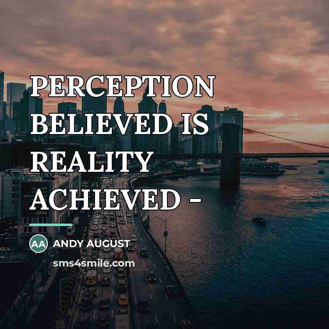 “PERCEPTION BELIEVED IS REALITY ACHIEVED -…” quote by Andy August