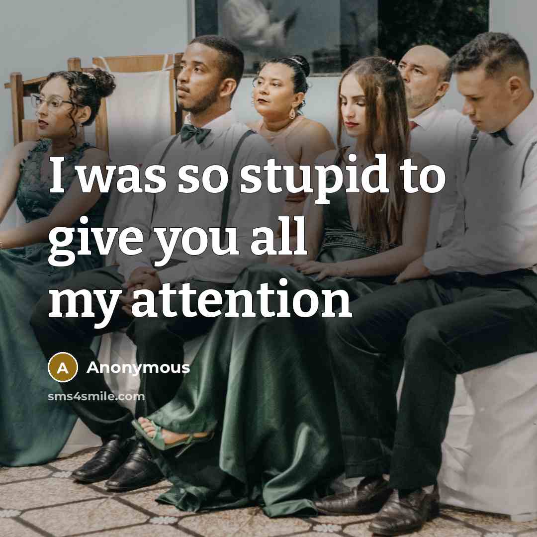 “I was so stupid to give you all my attention” quote by Anonymous