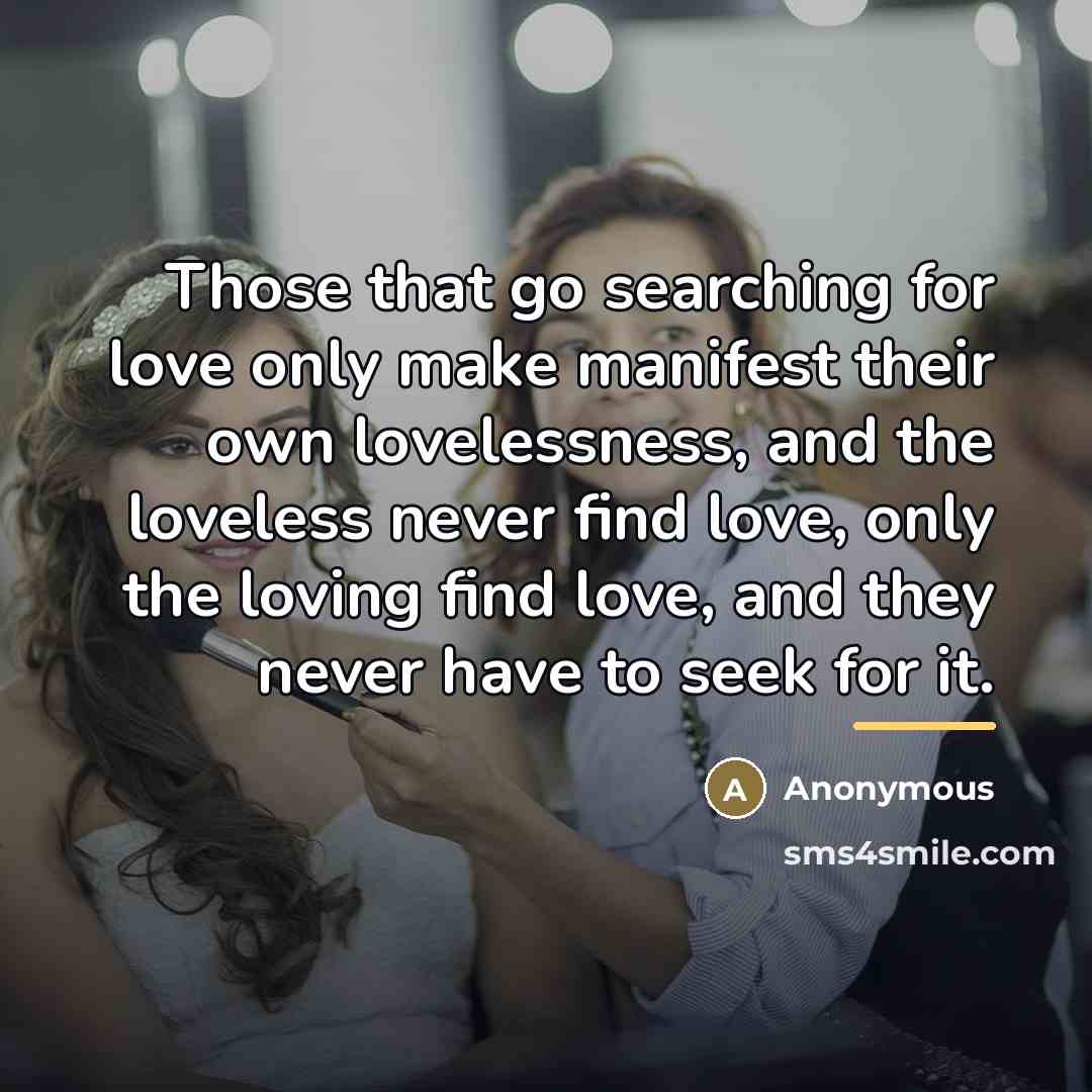 “Those that go searching for love only make manifest their…” quote by Anonymous