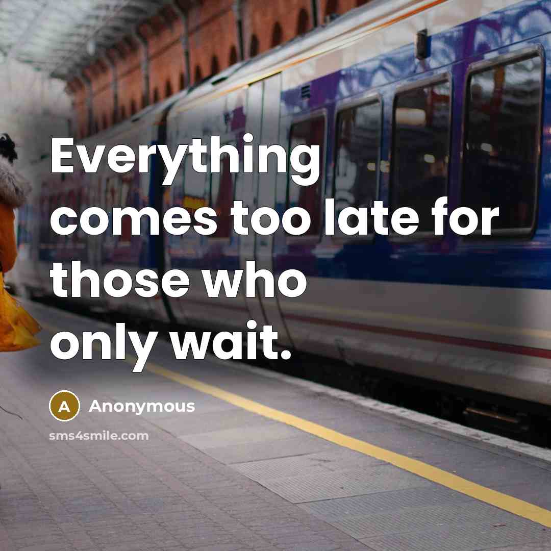 “Everything comes too late for those who only wait.” quote by Anonymous