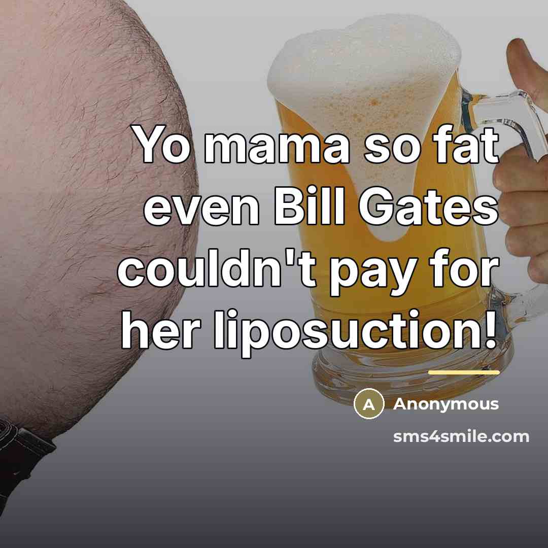 “Yo mama so fat even Bill Gates couldn't pay for…” quote by Anonymous
