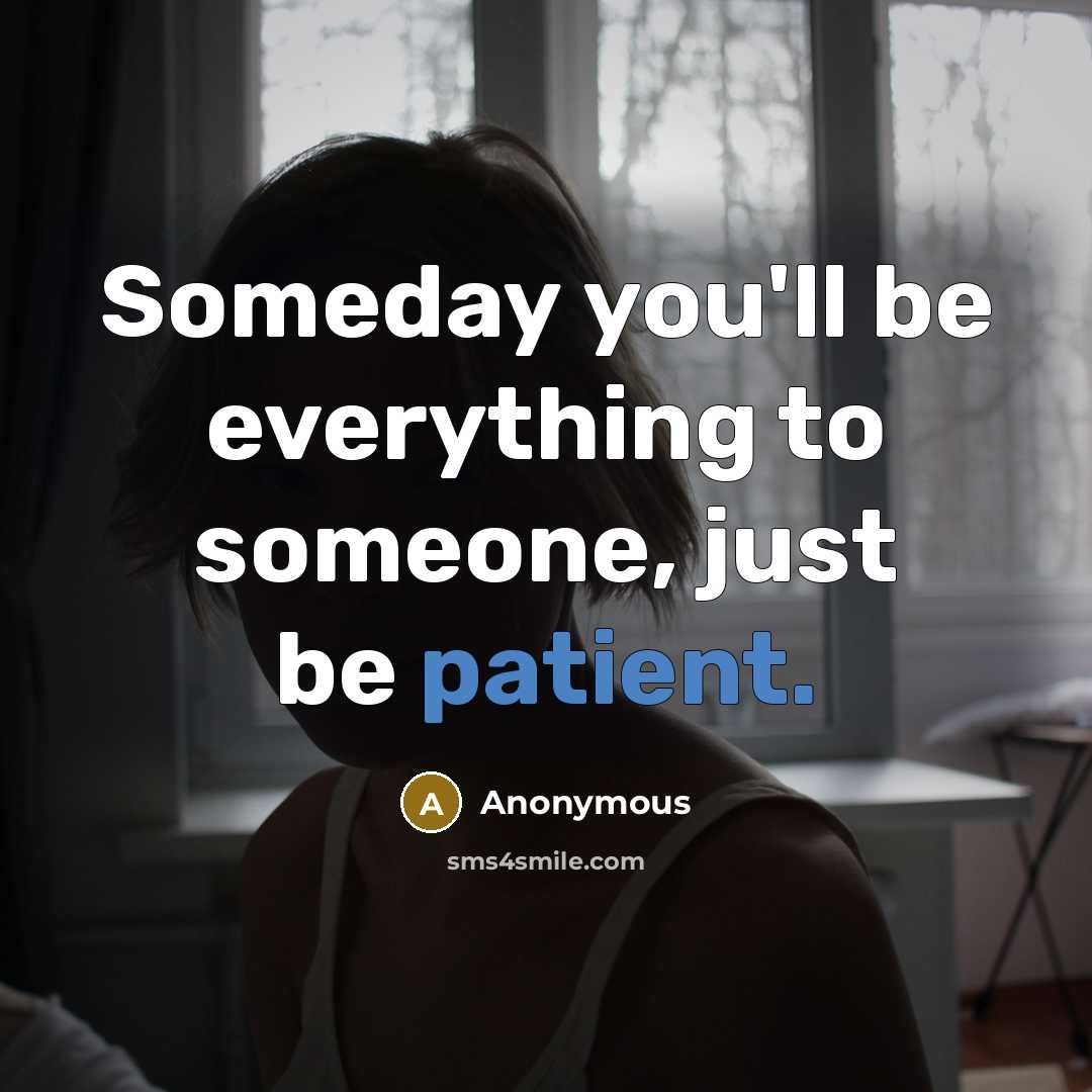 “Someday you'll be everything to someone, just be patient.” quote by Anonymous