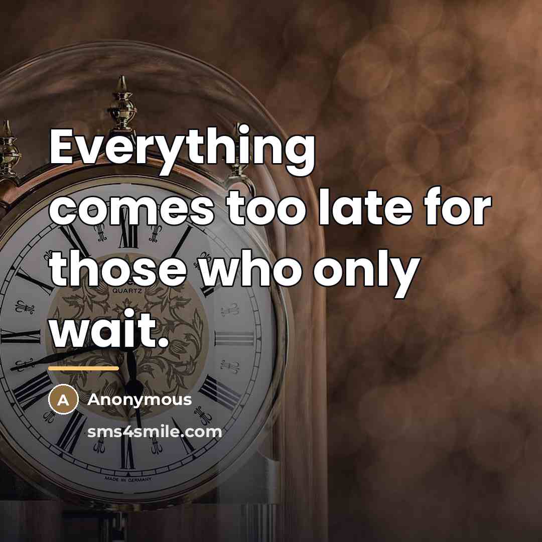 “Everything comes too late for those who only wait.…” quote by Anonymous