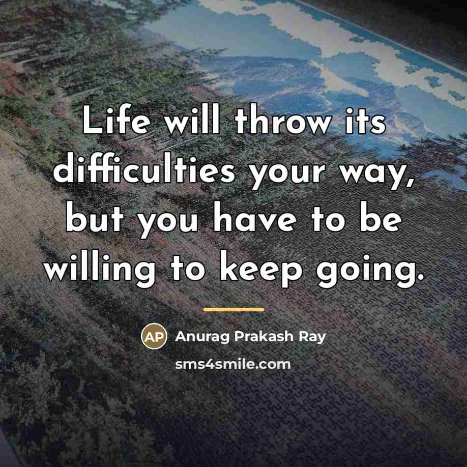 “Life will throw its difficulties your way, but you have…” quote by Anurag Prakash Ray