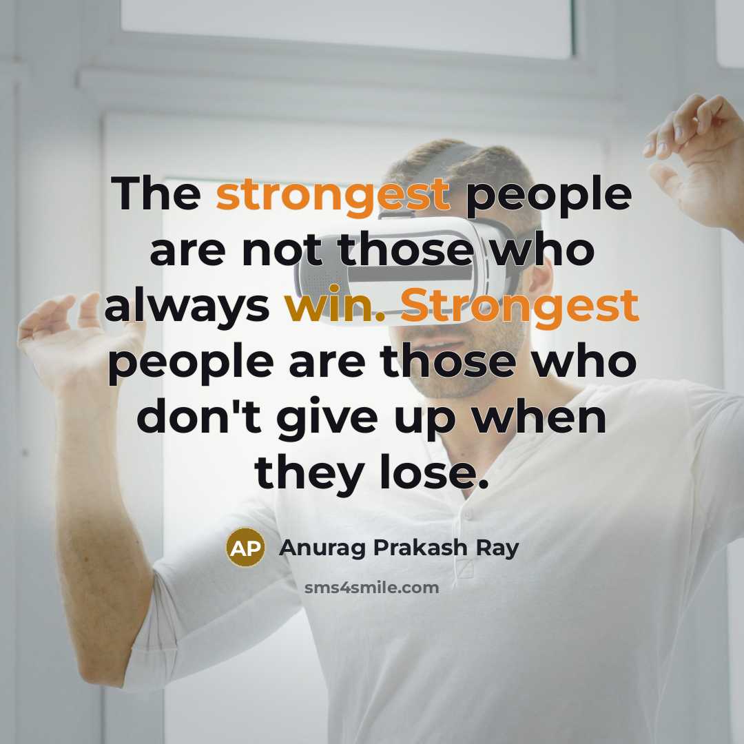 “The strongest people are not those who always win. Strongest people are those who don't give up when they lose.” quote by Anurag Prakash Ray