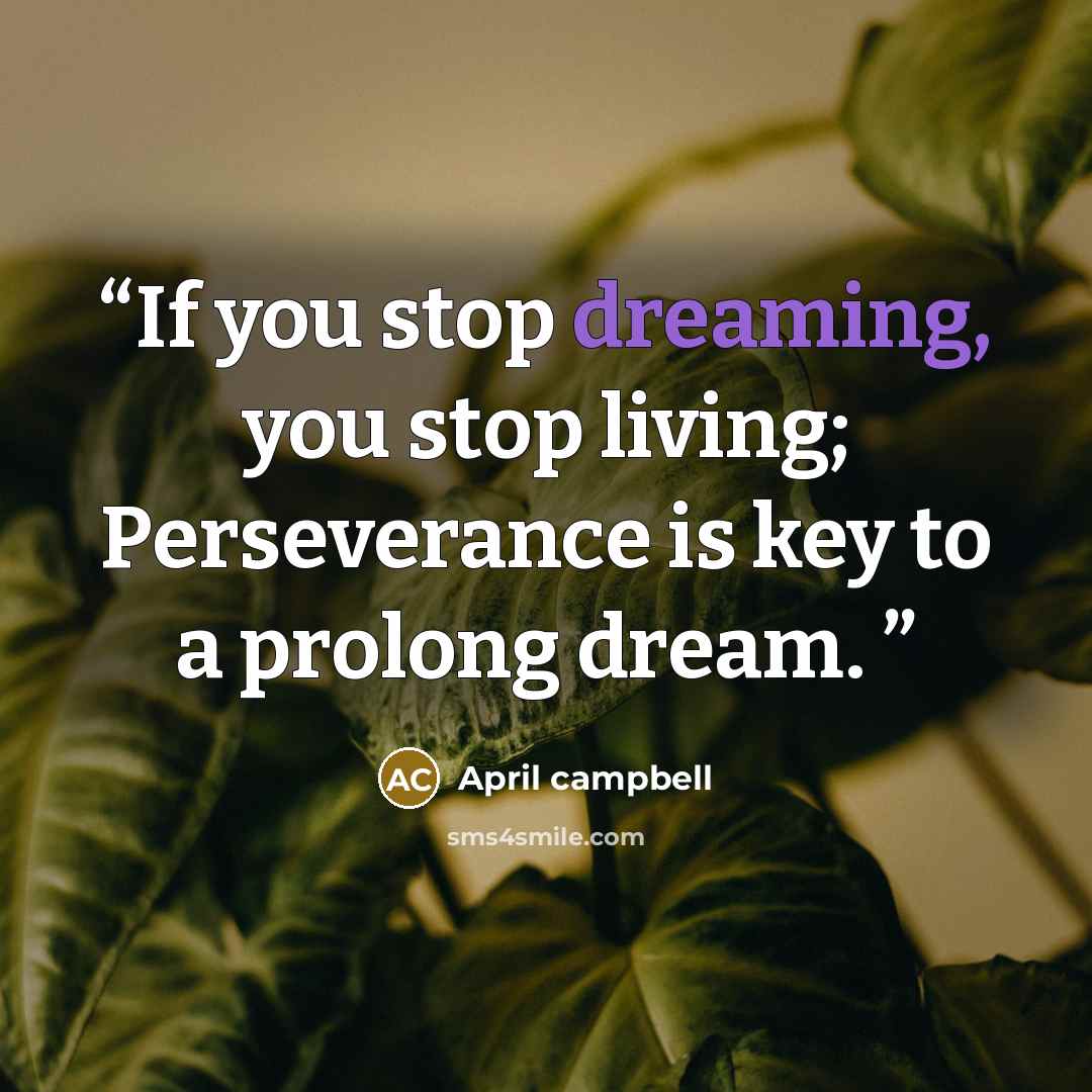 “If you stop dreaming, you stop living; Perseverance is key to a prolong dream.” quote by April campbell