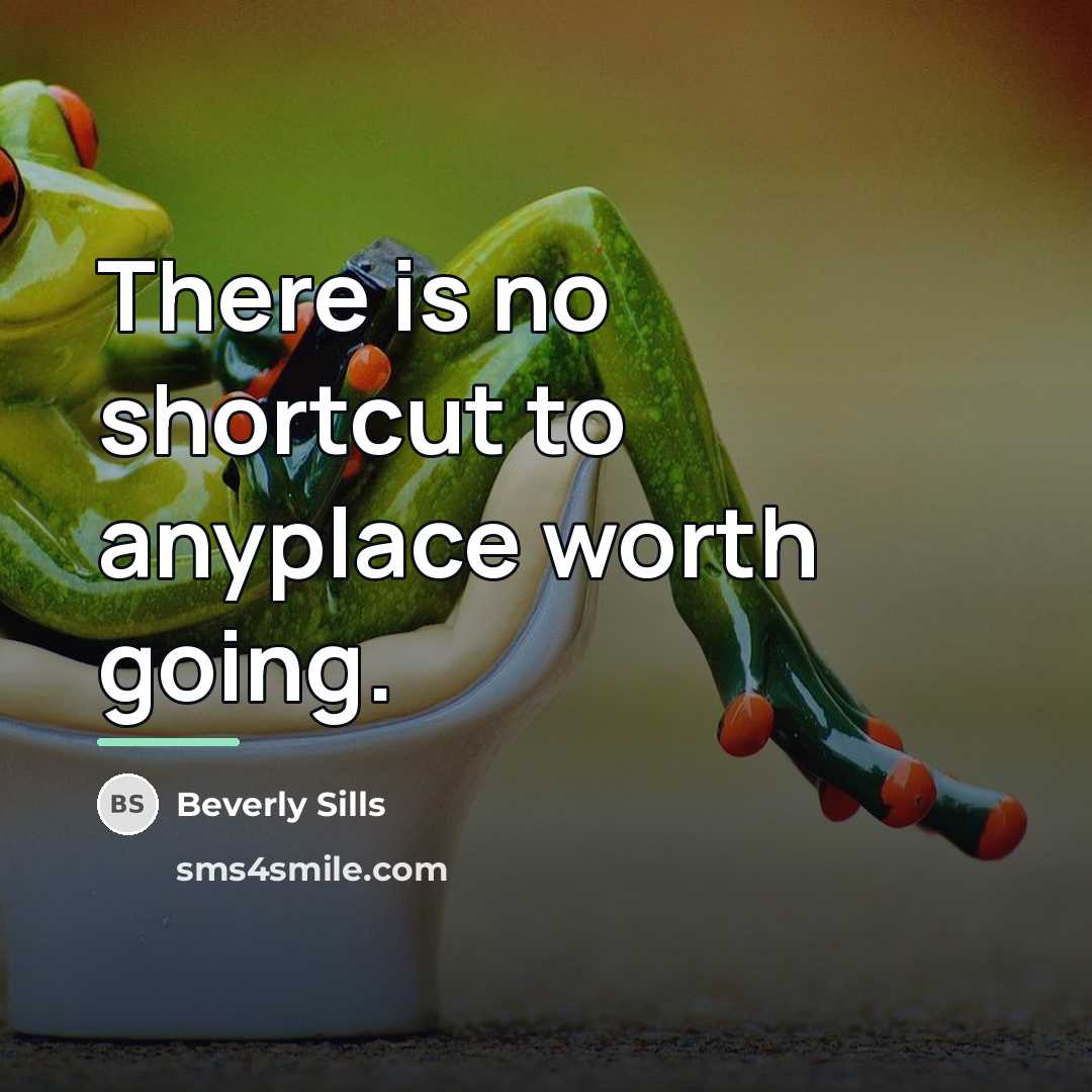 “There is no shortcut to anyplace worth going.…” quote by Beverly Sills