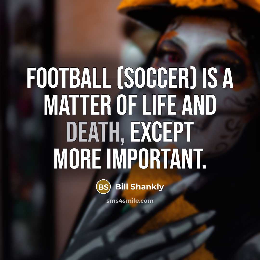 “Football (soccer) is a matter of life and death, except…” quote by Bill Shankly
