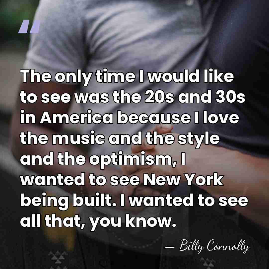 The only time I would like to see was the 20s and&hellip; - Billy Connolly