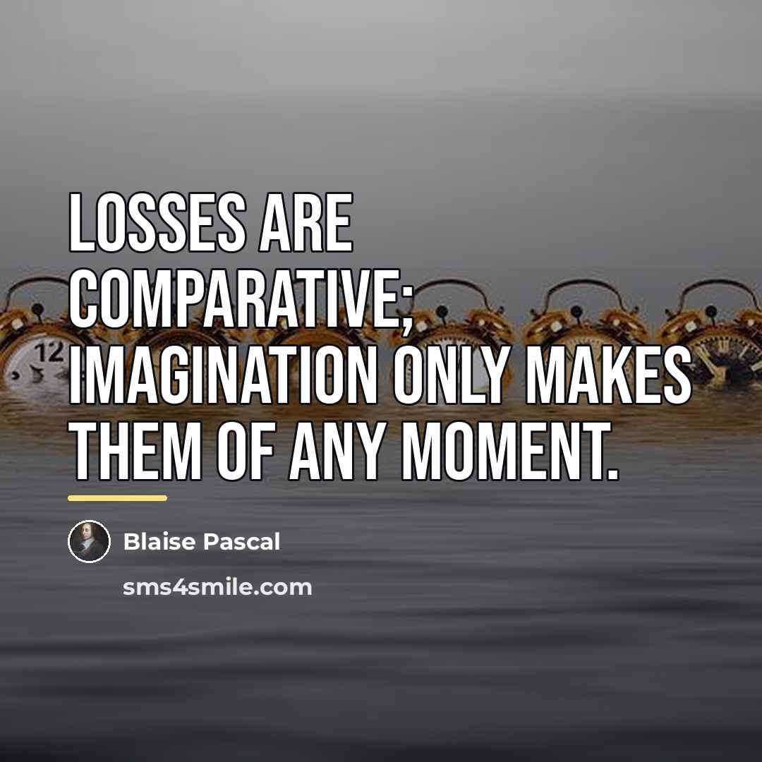 “Losses are comparative; imagination only makes them of any moment.…” quote by Blaise Pascal