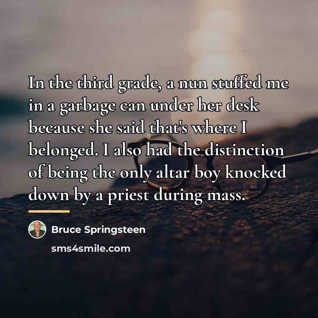 “In the third grade, a nun stuffed me in a…” quote by Bruce Springsteen