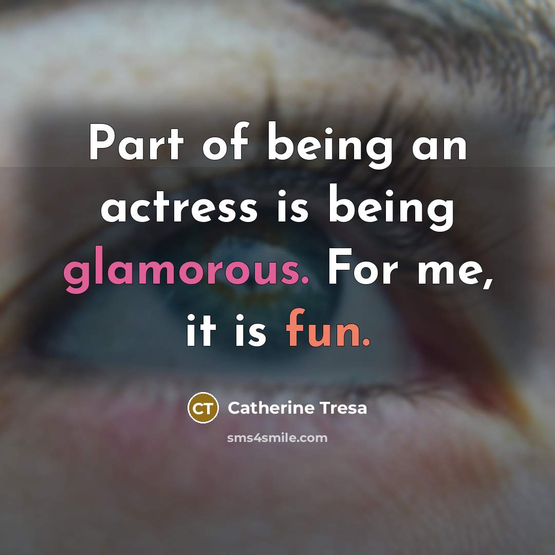 “Part of being an actress is being glamorous. For me,…” quote by Catherine Tresa