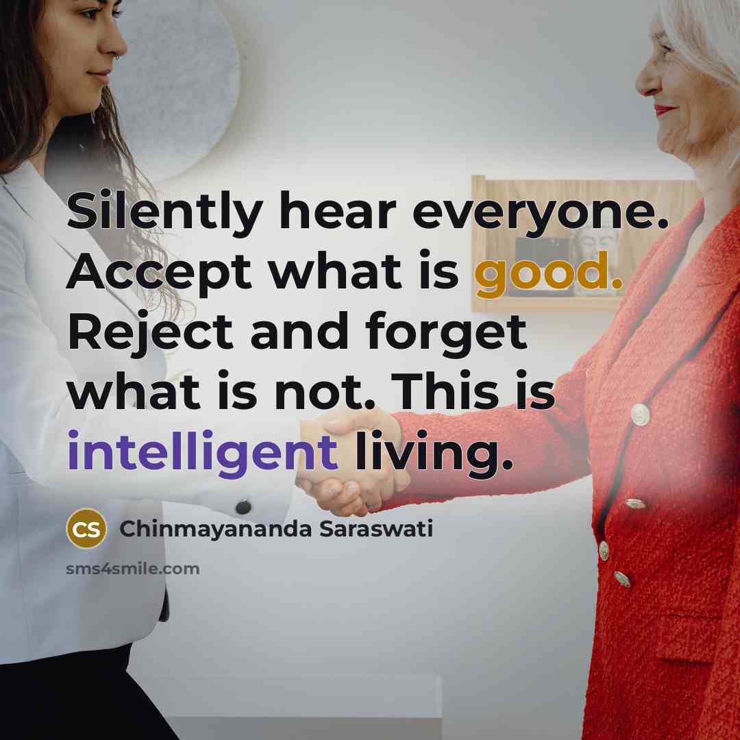 “Silently hear everyone. Accept what is good. Reject and forget what is not. This is intelligent living.” quote by Chinmayananda Saraswati