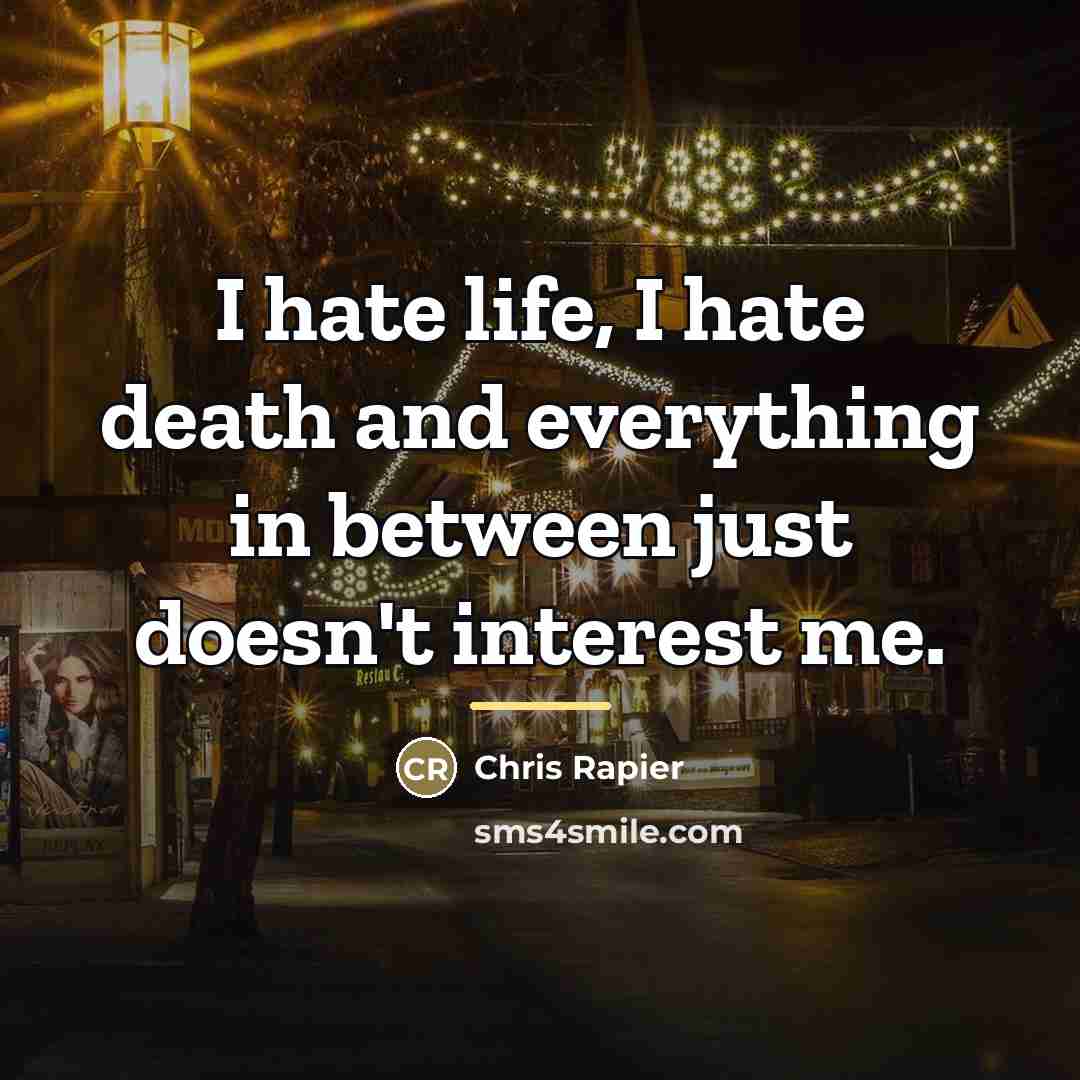 “I hate life, I hate death and everything in between…” quote by Chris Rapier