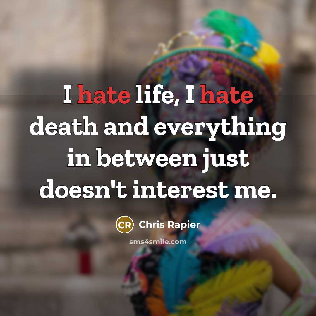 “I hate life, I hate death and everything in between just doesn't interest me.” quote by Chris Rapier