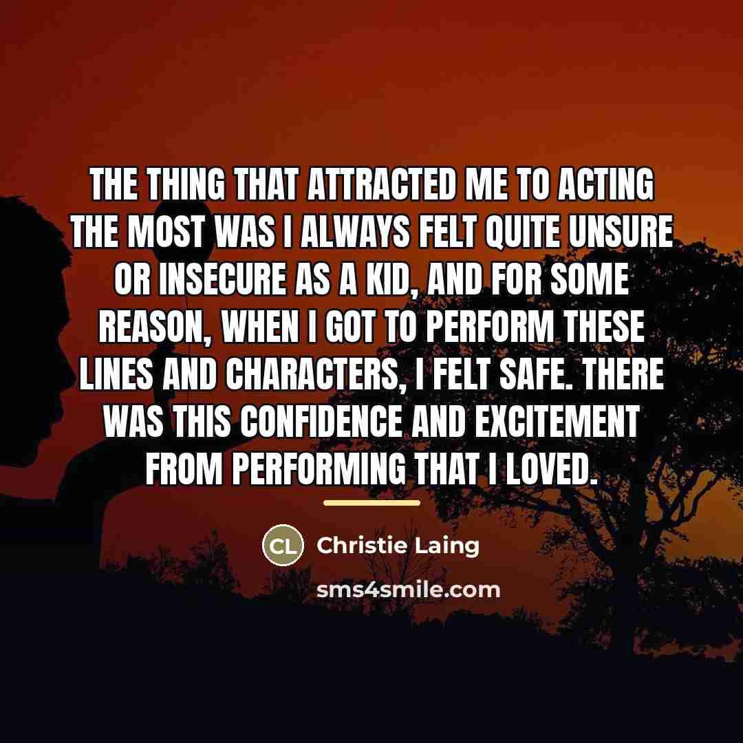 “The thing that attracted me to acting the most was…” quote by Christie Laing