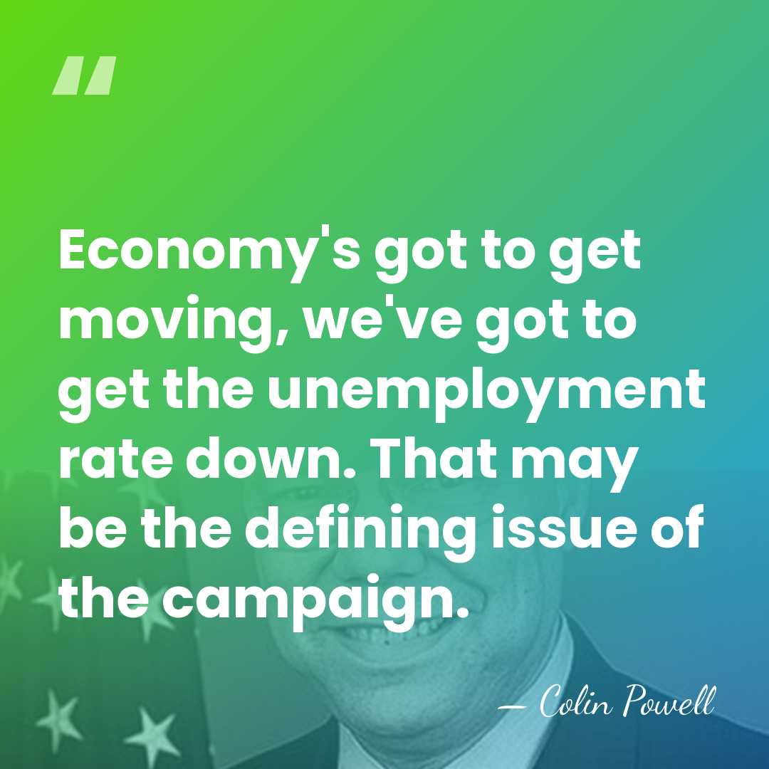 Economy's got to get moving, we've got to get the unemployment rate&hellip; - Colin Powell
