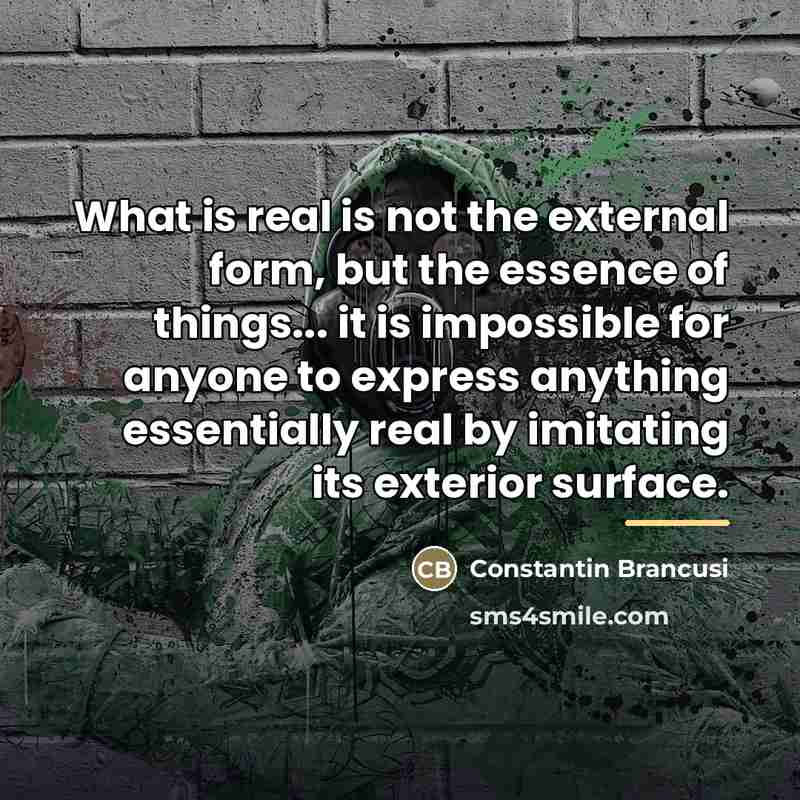 “What is real is not the external form, but the…” quote by Constantin Brancusi