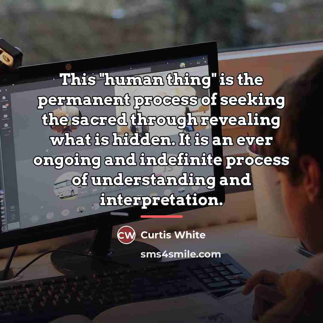 “This "human thing" is the permanent process of seeking the…” quote by Curtis White