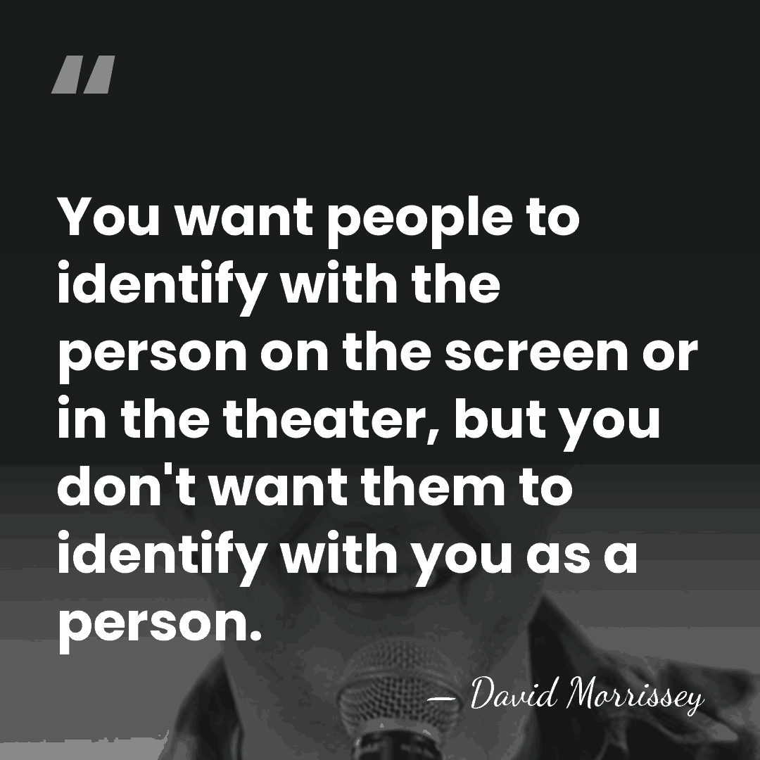 You want people to identify with the person on the screen or&hellip; - David Morrissey
